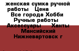 женская сумка ручной работы › Цена ­ 5 000 - Все города Хобби. Ручные работы » Аксессуары   . Ханты-Мансийский,Нижневартовск г.